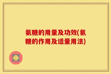 氨糖的用量及功效(氨糖的作用及适量用法)