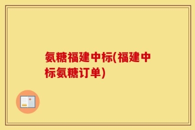 氨糖福建中标(福建中标氨糖订单)