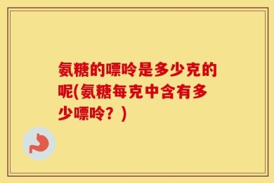 氨糖的嘌呤是多少克的呢(氨糖每克中含有多少嘌呤？)