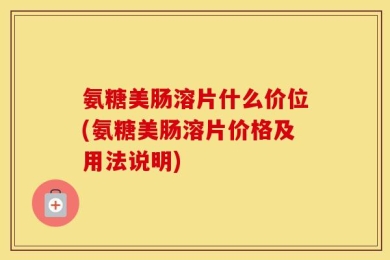氨糖美肠溶片什么价位(氨糖美肠溶片价格及用法说明)