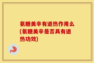 氨糖美辛有退热作用么(氨糖美辛是否具有退热功效)