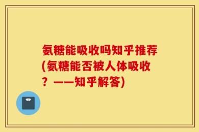 氨糖能吸收吗知乎推荐(氨糖能否被人体吸收？——知乎解答)
