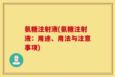 氨糖注射液(氨糖注射液：用途、用法与注意事项)