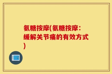氨糖按摩(氨糖按摩：缓解关节痛的有效方式)