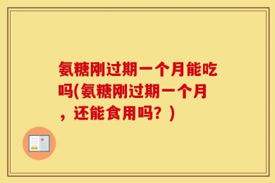 氨糖刚过期一个月能吃吗(氨糖刚过期一个月，还能食用吗？)