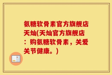 氨糖软骨素官方旗舰店天灿(天灿官方旗舰店：购氨糖软骨素，关爱关节健康。)