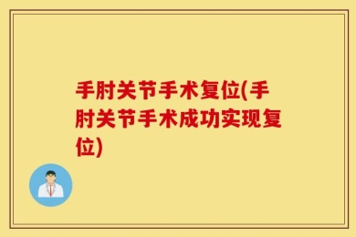 手肘关节手术复位(手肘关节手术成功实现复位)