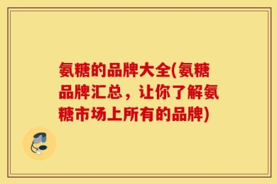 氨糖的品牌大全(氨糖品牌汇总，让你了解氨糖市场上所有的品牌)