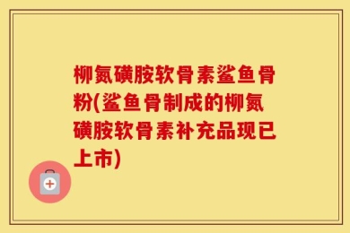 柳氮磺胺软骨素鲨鱼骨粉(鲨鱼骨制成的柳氮磺胺软骨素补充品现已上市)
