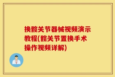 换髋关节器械视频演示教程(髋关节置换手术操作视频详解)
