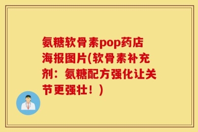 氨糖软骨素pop药店海报图片(软骨素补充剂：氨糖配方强化让关节更强壮！)