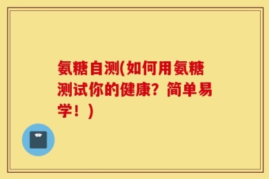 氨糖自测(如何用氨糖测试你的健康？简单易学！)