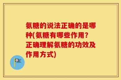 氨糖的说法正确的是哪种(氨糖有哪些作用？正确理解氨糖的功效及作用方式)