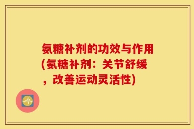 氨糖补剂的功效与作用(氨糖补剂：关节舒缓，改善运动灵活性)