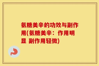 氨糖美辛的功效与副作用(氨糖美辛：作用明显 副作用轻微)