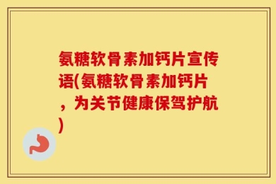 氨糖软骨素加钙片宣传语(氨糖软骨素加钙片，为关节健康保驾护航)