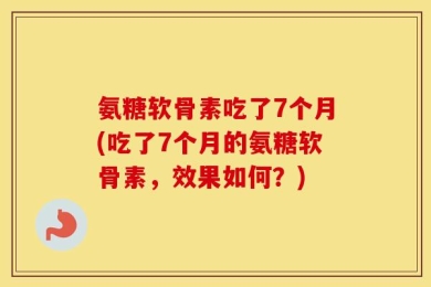 氨糖软骨素吃了7个月(吃了7个月的氨糖软骨素，效果如何？)