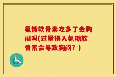 氨糖软骨素吃多了会胸闷吗(过量摄入氨糖软骨素会导致胸闷？)