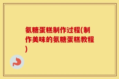 氨糖蛋糕制作过程(制作美味的氨糖蛋糕教程)