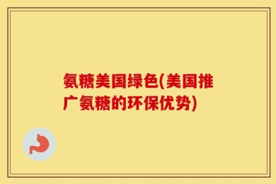 氨糖美国绿色(美国推广氨糖的环保优势)