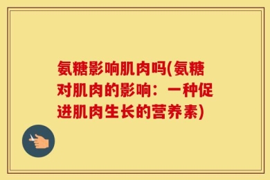 氨糖影响肌肉吗(氨糖对肌肉的影响：一种促进肌肉生长的营养素)