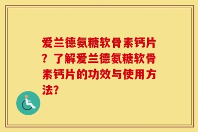 爱兰德氨糖软骨素钙片？了解爱兰德氨糖软骨素钙片的功效与使用方法？