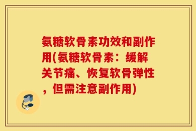 氨糖软骨素功效和副作用(氨糖软骨素：缓解关节痛、恢复软骨弹性，但需注意副作用)