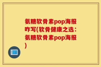 氨糖软骨素pop海报咋写(软骨健康之选：氨糖软骨素pop海报)