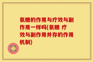 氨糖的作用与疗效与副作用一样吗(氨糖 疗效与副作用并存的作用机制)