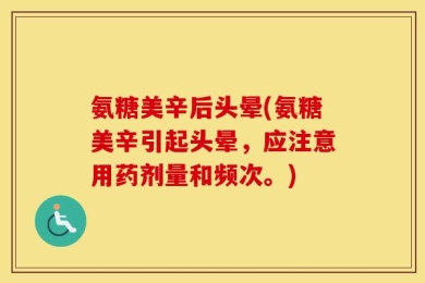 氨糖美辛后头晕(氨糖美辛引起头晕，应注意用药剂量和频次。)