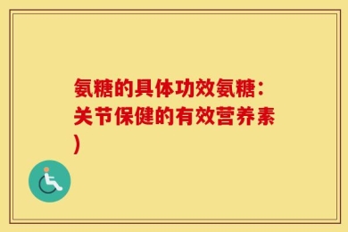氨糖的具体功效氨糖：关节保健的有效营养素)