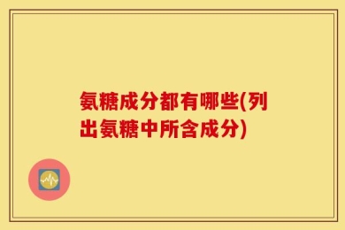 氨糖成分都有哪些(列出氨糖中所含成分)