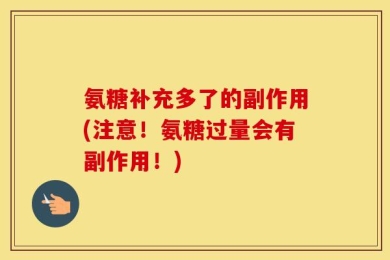 氨糖补充多了的副作用(注意！氨糖过量会有副作用！)