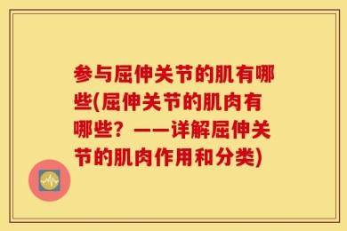 参与屈伸关节的肌有哪些(屈伸关节的肌肉有哪些？——详解屈伸关节的肌肉作用和分类)