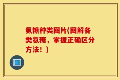 氨糖种类图片(图解各类氨糖，掌握正确区分方法！)