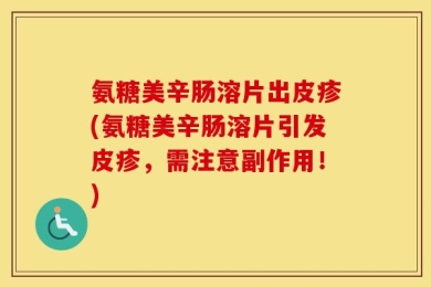 氨糖美辛肠溶片出皮疹(氨糖美辛肠溶片引发皮疹，需注意副作用！)