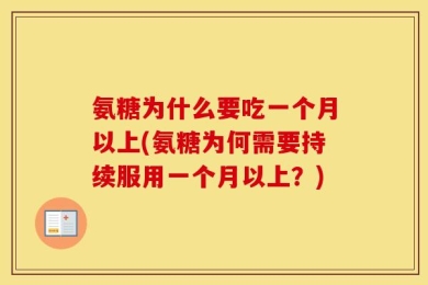 氨糖为什么要吃一个月以上(氨糖为何需要持续服用一个月以上？)