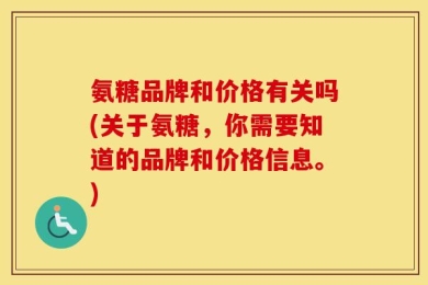 氨糖品牌和价格有关吗(关于氨糖，你需要知道的品牌和价格信息。)