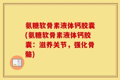 氨糖软骨素液体钙胶囊(氨糖软骨素液体钙胶囊：滋养关节，强化骨骼)