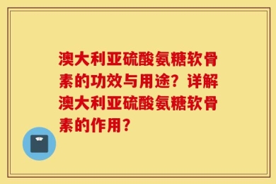 澳大利亚硫酸氨糖软骨素的功效与用途？详解澳大利亚硫酸氨糖软骨素的作用？