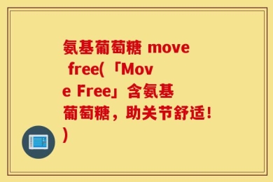 氨基葡萄糖 move free(「Move Free」含氨基葡萄糖，助关节舒适！)