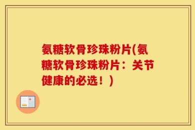 氨糖软骨珍珠粉片(氨糖软骨珍珠粉片：关节健康的必选！)