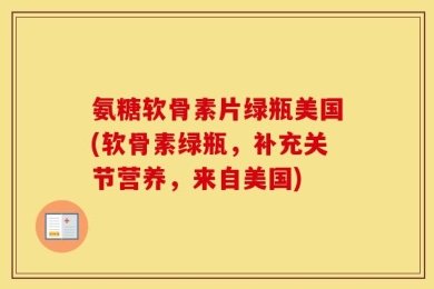 氨糖软骨素片绿瓶美国(软骨素绿瓶，补充关节营养，来自美国)