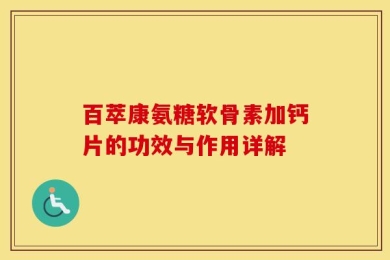 百萃康氨糖软骨素加钙片的功效与作用详解