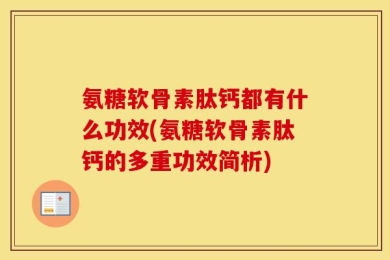 氨糖软骨素肽钙都有什么功效(氨糖软骨素肽钙的多重功效简析)