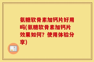 氨糖软骨素加钙片好用吗(氨糖软骨素加钙片效果如何？使用体验分享)