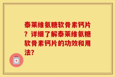 泰莱维氨糖软骨素钙片？详细了解泰莱维氨糖软骨素钙片的功效和用法？