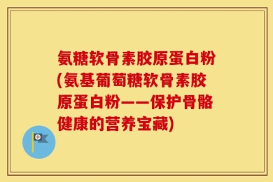氨糖软骨素胶原蛋白粉(氨基葡萄糖软骨素胶原蛋白粉——保护骨骼健康的营养宝藏)