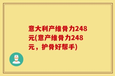 意大利产维骨力248元(意产维骨力248元，护骨好帮手)