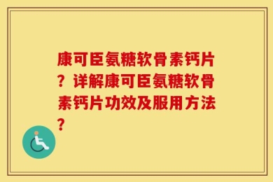 康可臣氨糖软骨素钙片？详解康可臣氨糖软骨素钙片功效及服用方法？